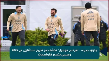 جائزة جديدة.. “فرانس فوتبول” تكشف عن تكريم استثنائي في 2025 وميسي يتصدر الترشيحات